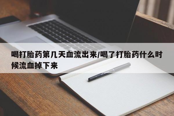 推荐个卖堕胎药的微信喝打胎药第几天血流出来/喝了打胎药什么时候流血掉下来