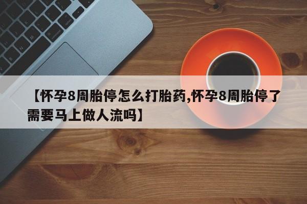 推荐个卖堕胎药的微信【怀孕8周胎停怎么打胎药,怀孕8周胎停了需要马上做人流吗】