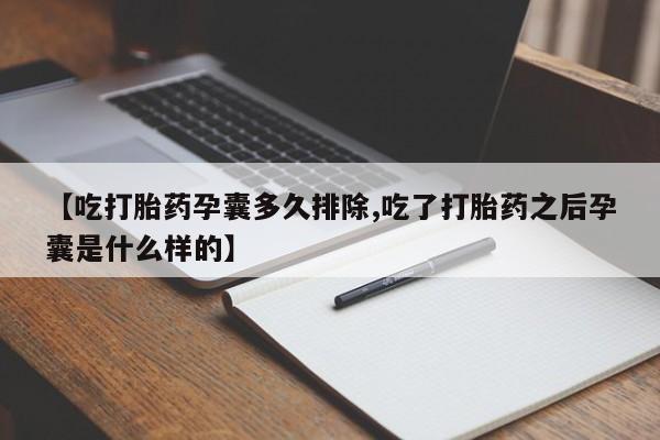 推荐个卖堕胎药的微信【吃打胎药孕囊多久排除,吃了打胎药之后孕囊是什么样的】