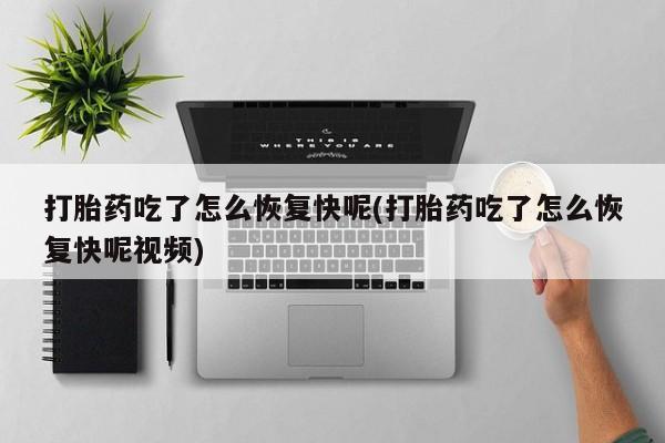 推荐个卖堕胎药的微信打胎药吃了怎么恢复快呢(打胎药吃了怎么恢复快呢视频)