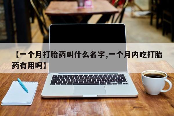 推荐个卖堕胎药的微信【一个月打胎药叫什么名字,一个月内吃打胎药有用吗】