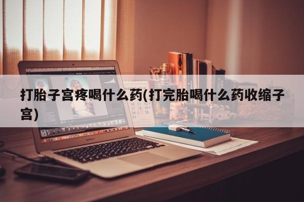 推荐个卖堕胎药的微信打胎子宫疼喝什么药(打完胎喝什么药收缩子宫)